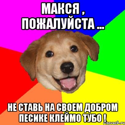 макся , пожалуйста ... не ставь на своем добром песике клеймо тубо !, Мем Advice Dog