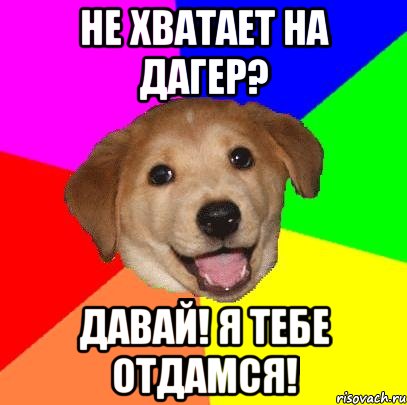 не хватает на дагер? давай! я тебе отдамся!, Мем Advice Dog