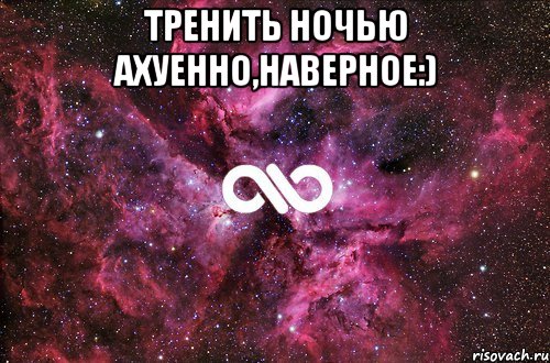 тренить ночью ахуенно,наверное:) , Мем офигенно