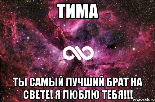 тима ты самый лучший брат на свете! я люблю тебя!!!