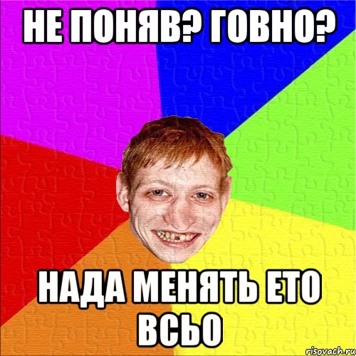 не поняв? говно? нада менять ето всьо