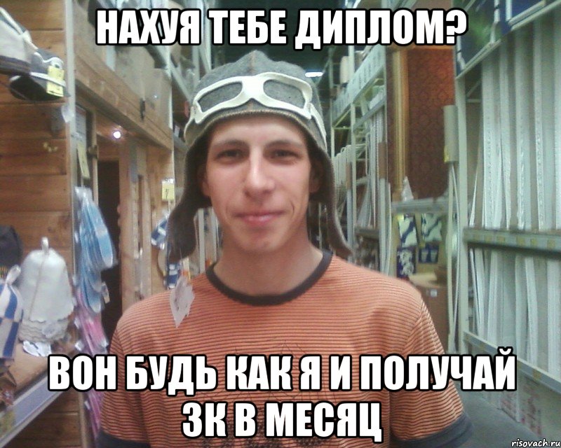нахуя тебе диплом? вон будь как я и получай 3к в месяц
