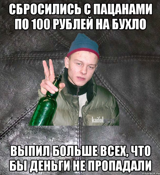 сбросились с пацанами по 100 рублей на бухло выпил больше всех, что бы деньги не пропадали, Мем Дерзкий