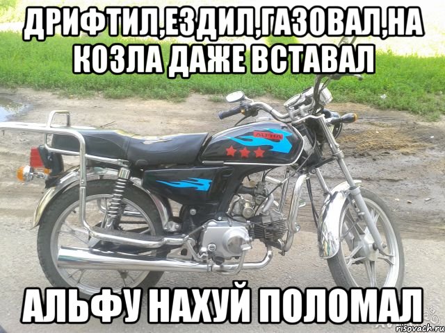 дрифтил,ездил,газовал,на козла даже вставал альфу нахуй поломал