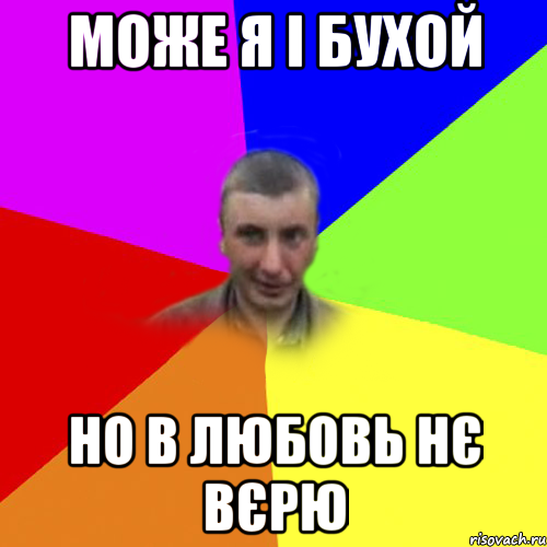 може я і бухой но в любовь нє вєрю