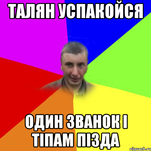 талян успакойся один званок і тіпам пізда