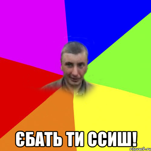  єбать ти ссиш!