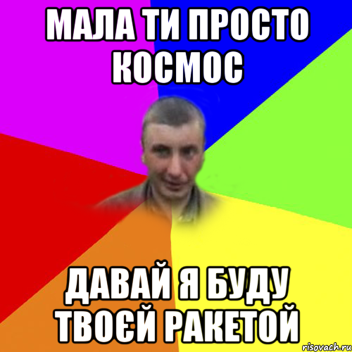 мала ти просто космос давай я буду твоєй ракетой