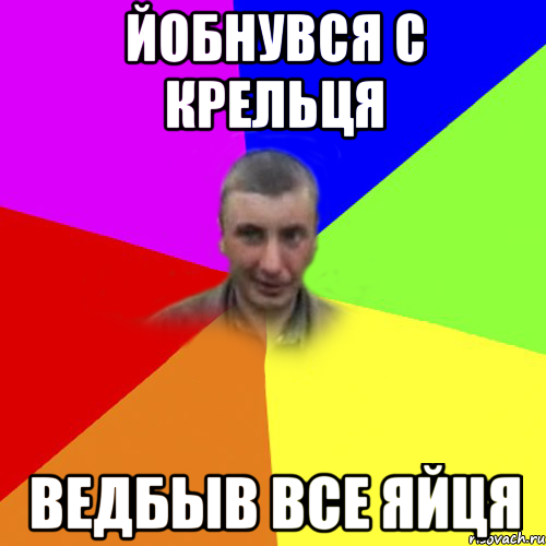 йобнувся с крельця ведбыв все яйця