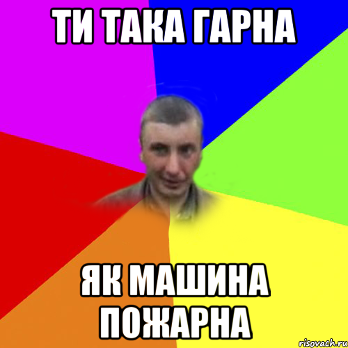 ти така гарна як машина пожарна