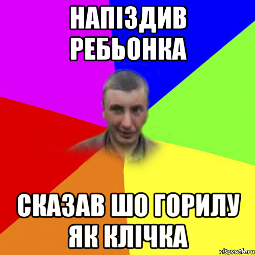 напіздив ребьонка сказав шо горилу як клічка