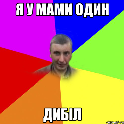 я у мами один дибіл