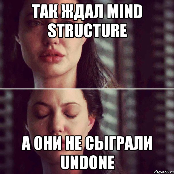 так ждал mind structure а они не сыграли undone