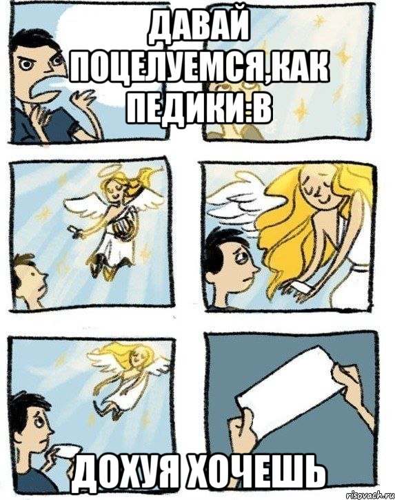 давай поцелуемся,как педики:в дохуя хочешь