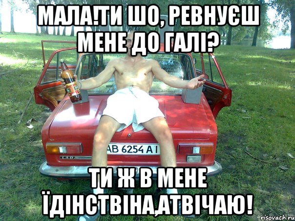 мала!ти шо, ревнуєш мене до галі? ти ж в мене їдінствіна,атвічаю!