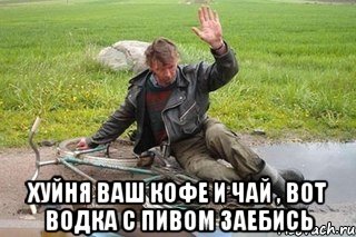  хуйня ваш кофе и чай , вот водка с пивом заебись, Мем апр