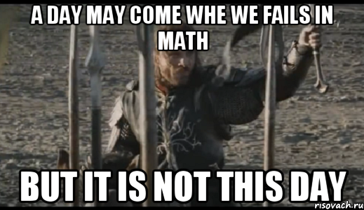 a day may come whe we fails in math but it is not this day, Мем  Арагорн (Но только не сегодня)