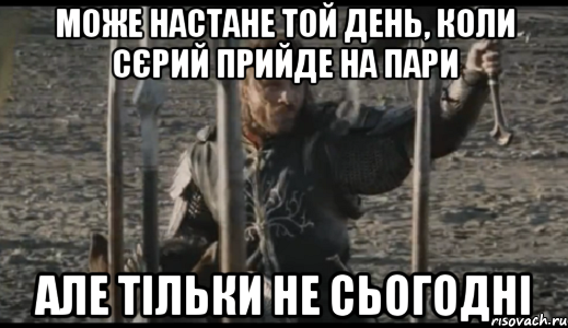 може настане той день, коли сєрий прийде на пари але тільки не сьогодні, Мем  Арагорн (Но только не сегодня)