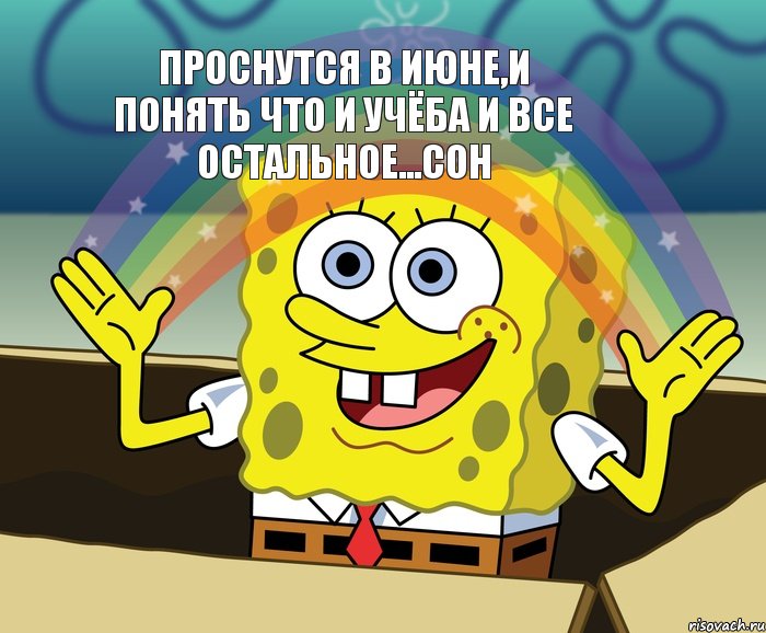 Проснутся в июне,и понять что и учёба и все остальное...СОН, Мем Воображение (Спанч Боб)