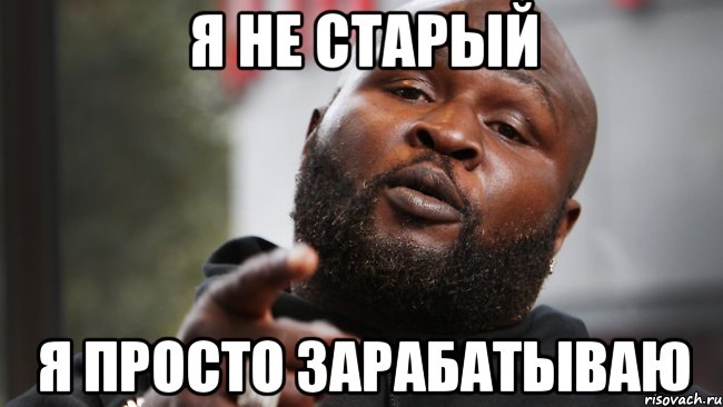 я не старый я просто зарабатываю