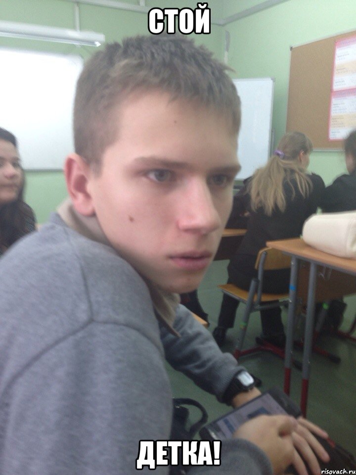 стой детка!