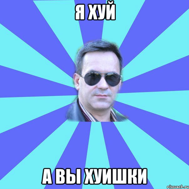 я хуй а вы хуишки