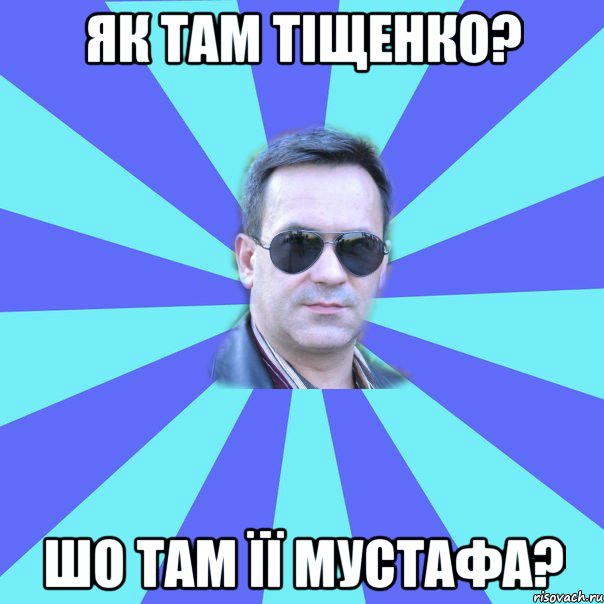 як там тіщенко? шо там її мустафа?