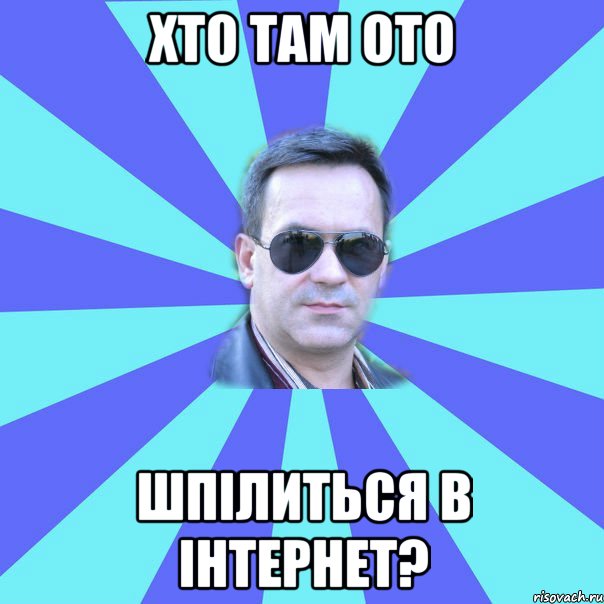 хто там ото шпілиться в інтернет?