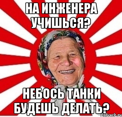 на инженера учишься? небось танки будешь делать?, Мем  бабуля