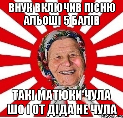 внук включив пісню альоші 5 балів такі матюки чула шо і от діда не чула, Мем  бабуля