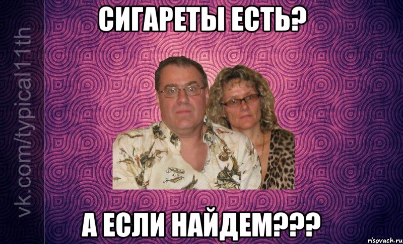 сигареты есть? а если найдем???