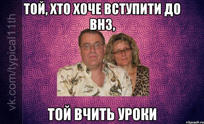 той, хто хоче вступити до внз, той вчить уроки