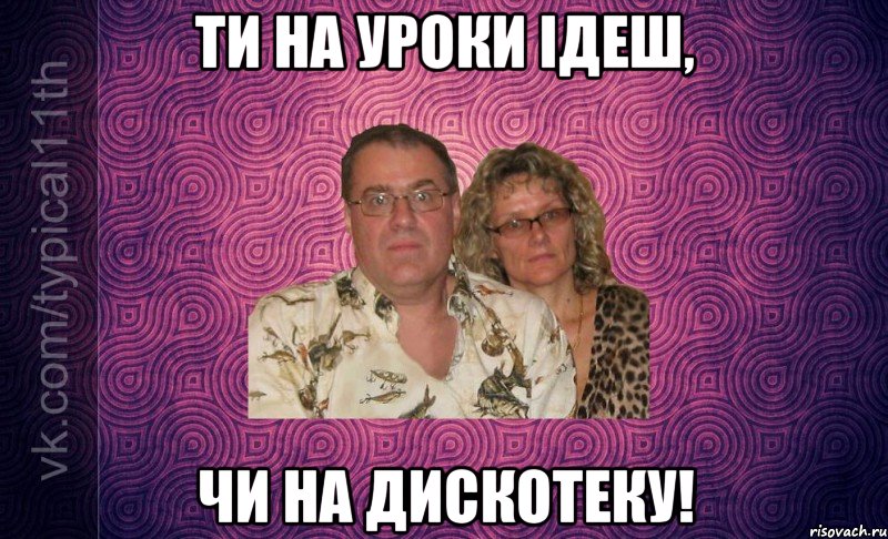 ти на уроки ідеш, чи на дискотеку!