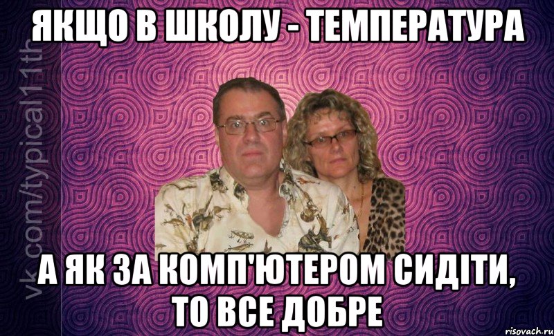 якщо в школу - температура а як за комп'ютером сидіти, то все добре