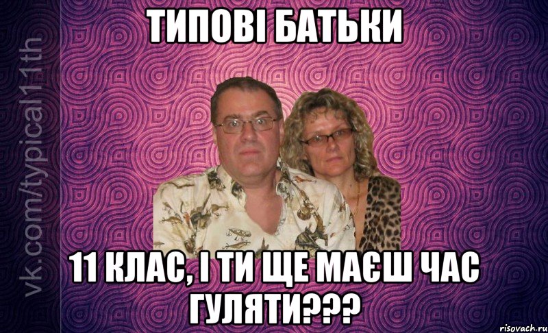 типові батьки 11 клас, і ти ще маєш час гуляти???