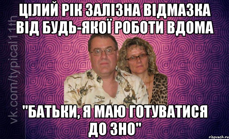 цілий рік залізна відмазка від будь-якої роботи вдома "батьки, я маю готуватися до зно"