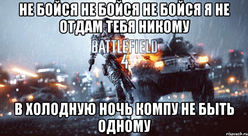 не бойся не бойся не бойся я не отдам тебя никому в холодную ночь компу не быть одному, Мем Battlefield 4