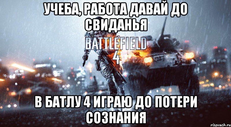 учеба, работа давай до свиданья в батлу 4 играю до потери сознания
