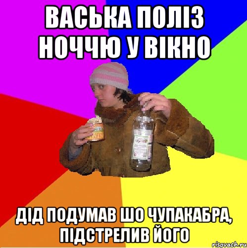 васька поліз ноччю у вікно дід подумав шо чупакабра, підстрелив його