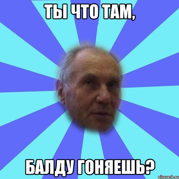 ты что там, балду гоняешь?