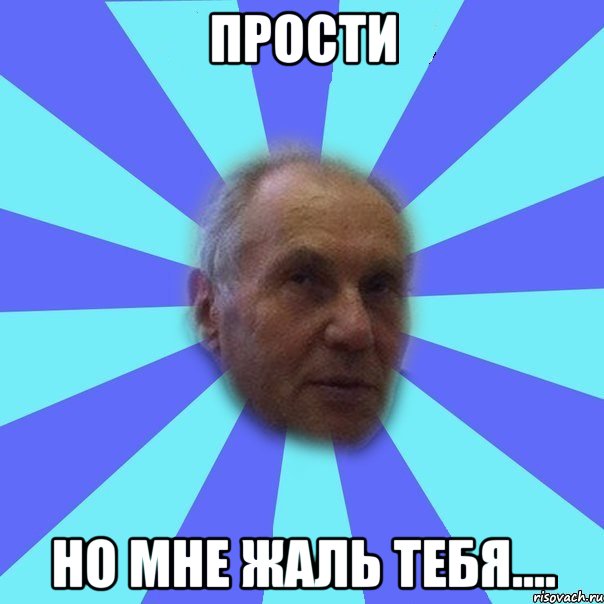 прости но мне жаль тебя....