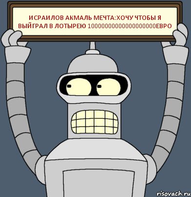 исраилов акмаль мечта:хочу чтобы я выйграл в лотырею 10000000000000000000евро, Комикс Бендер с плакатом