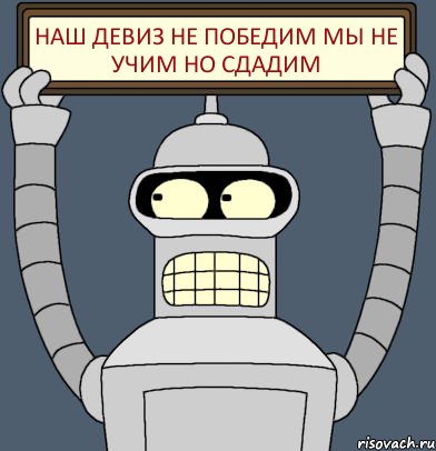 НАШ ДЕВИЗ НЕ ПОБЕДИМ МЫ НЕ УЧИМ НО СДАДИМ, Комикс Бендер с плакатом