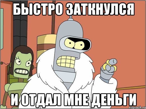быстро заткнулся и отдал мне деньги