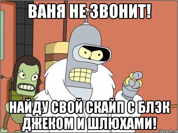 ваня не звонит! найду свой скайп с блэк джеком и шлюхами!