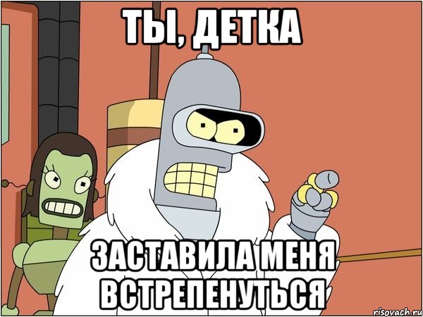 ты, детка заставила меня встрепенуться
