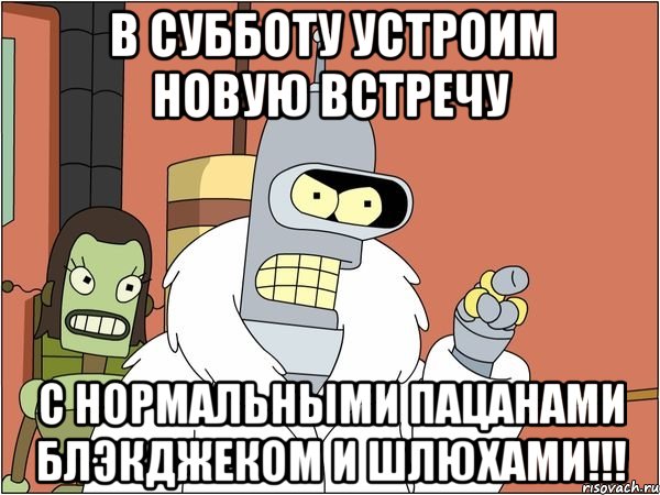 в субботу устроим новую встречу с нормальными пацанами блэкджеком и шлюхами!!!