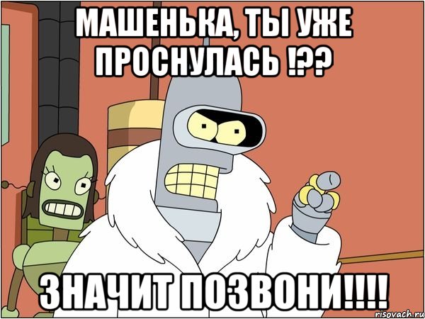машенька, ты уже проснулась !?? значит позвони!!!