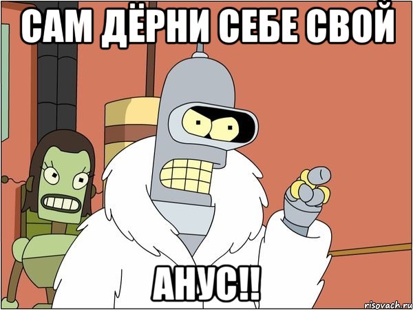 сам дёрни себе свой анус!!