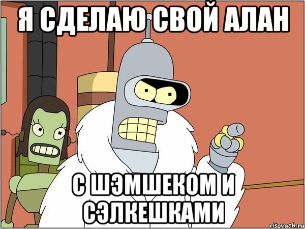 я сделаю свой алан с шэмшеком и сэлкешками